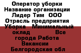 Оператор уборки › Название организации ­ Лидер Тим, ООО › Отрасль предприятия ­ Уборка › Минимальный оклад ­ 25 000 - Все города Работа » Вакансии   . Белгородская обл.